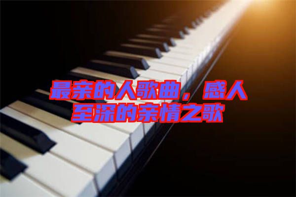 最親的人歌曲，感人至深的親情之歌