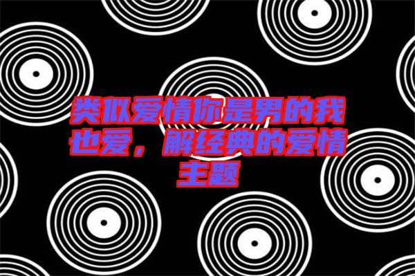 類似愛情你是男的我也愛，解經典的愛情主題