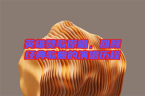 英雄贊歌原唱，回顧經(jīng)典歌曲的演唱?dú)v程