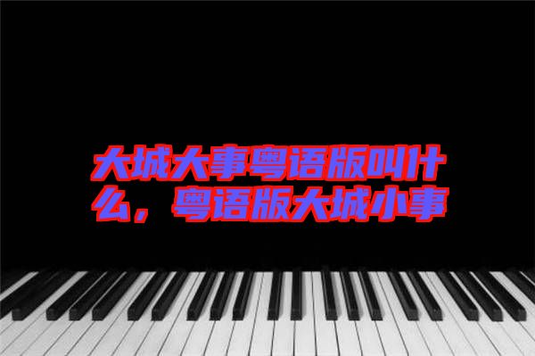 大城大事粵語版叫什么，粵語版大城小事