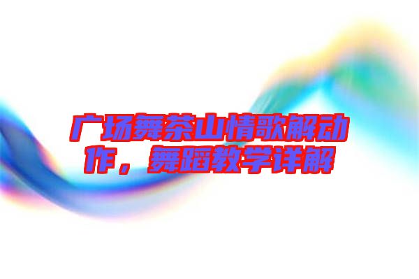 廣場(chǎng)舞茶山情歌解動(dòng)作，舞蹈教學(xué)詳解