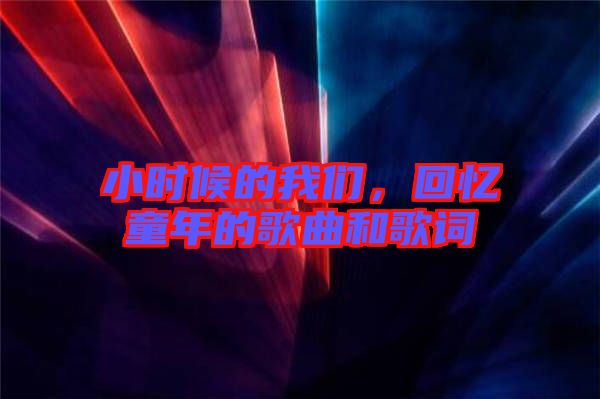 小時(shí)候的我們，回憶童年的歌曲和歌詞