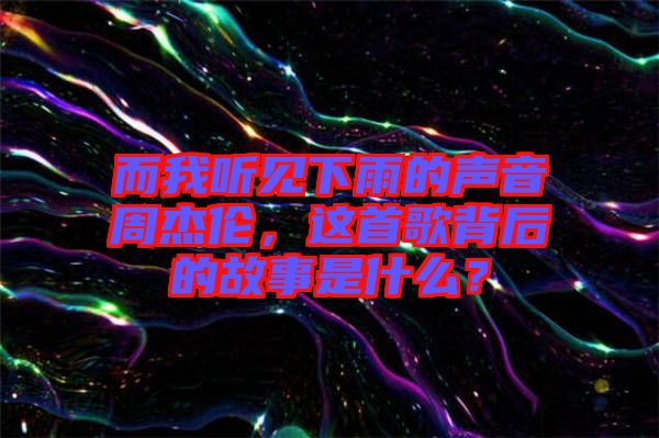 而我聽(tīng)見(jiàn)下雨的聲音周杰倫，這首歌背后的故事是什么？