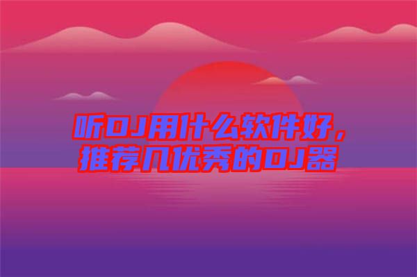 聽(tīng)DJ用什么軟件好，推薦幾優(yōu)秀的DJ器