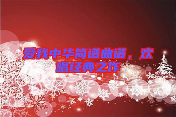 愛我中華簡(jiǎn)譜曲譜，歡唱經(jīng)典之作