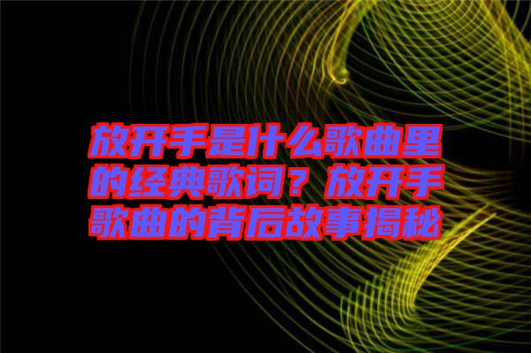 放開手是什么歌曲里的經(jīng)典歌詞？放開手歌曲的背后故事揭秘