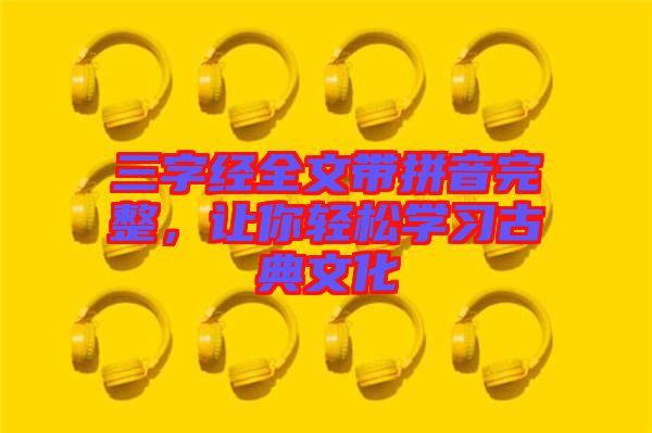 三字經(jīng)全文帶拼音完整，讓你輕松學(xué)習(xí)古典文化