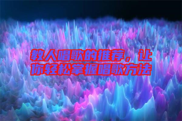 教人唱歌的推薦，讓你輕松掌握唱歌方法