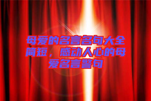 母愛的名言名句大全簡短，感動(dòng)人心的母愛名言警句