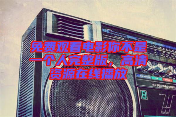 免費觀看電影你不是一個人完整版，高清資源在線播放
