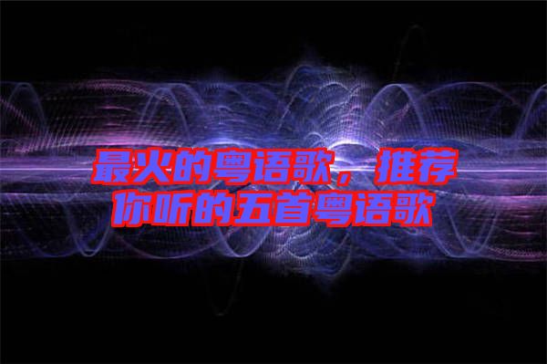 最火的粵語歌，推薦你聽的五首粵語歌