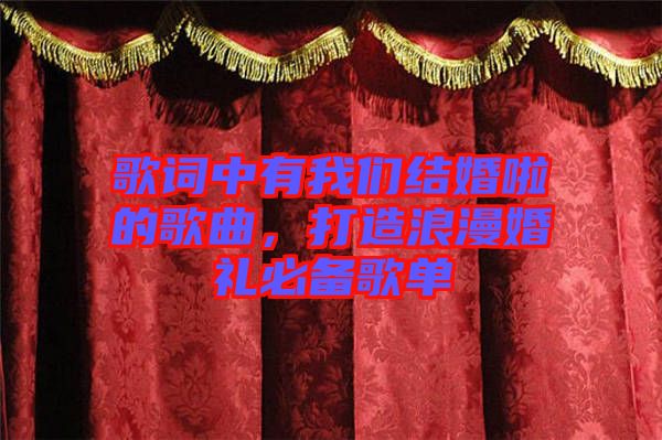 歌詞中有我們結(jié)婚啦的歌曲，打造浪漫婚禮必備歌單