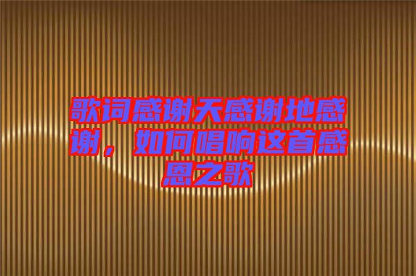 歌詞感謝天感謝地感謝，如何唱響這首感恩之歌