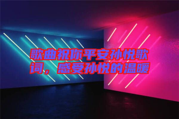 歌曲祝你平安孫悅歌詞，感受孫悅的溫暖