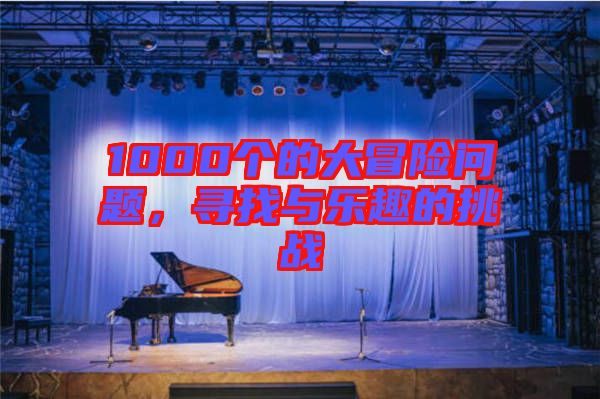 1000個(gè)的大冒險(xiǎn)問(wèn)題，尋找與樂(lè)趣的挑戰(zhàn)