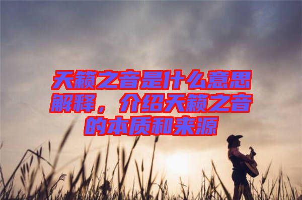 天籟之音是什么意思解釋，介紹天籟之音的本質(zhì)和來源