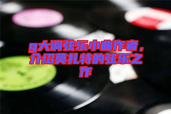 g大調(diào)弦樂小曲作者，介紹莫扎特的弦樂之作