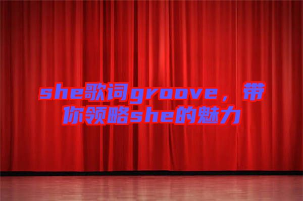she歌詞groove，帶你領(lǐng)略she的魅力