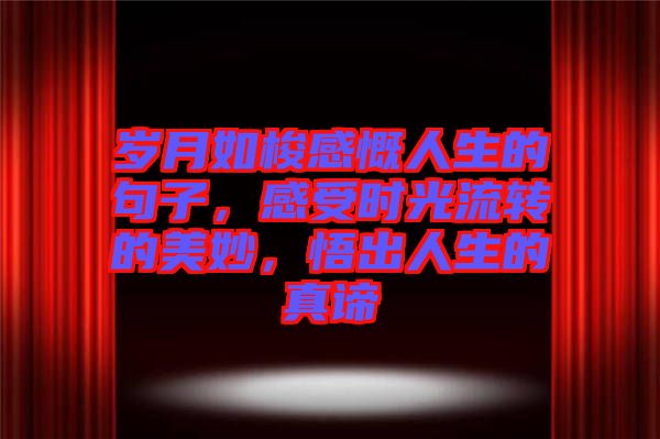 歲月如梭感慨人生的句子，感受時光流轉(zhuǎn)的美妙，悟出人生的真諦