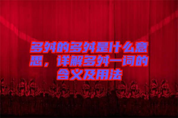 多舛的多舛是什么意思，詳解多舛一詞的含義及用法
