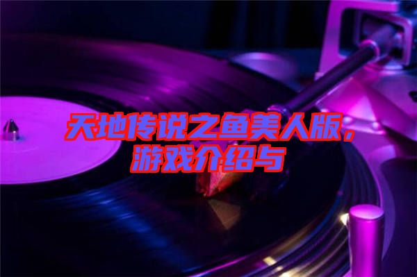 天地傳說之魚美人版，游戲介紹與