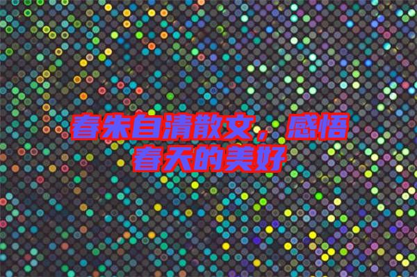 春朱自清散文，感悟春天的美好