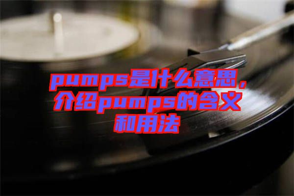 pumps是什么意思，介紹pumps的含義和用法