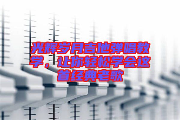 光輝歲月吉他彈唱教學，讓你輕松學會這首經典老歌