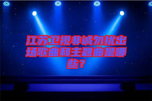 江蘇衛(wèi)視非誠勿擾出場歌曲和主題曲是哪些？