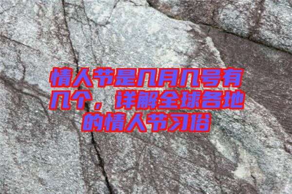情人節(jié)是幾月幾號有幾個，詳解全球各地的情人節(jié)習(xí)俗