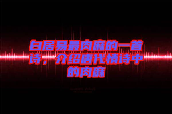 白居易最肉麻的一首詩(shī)，介紹唐代情詩(shī)中的肉麻