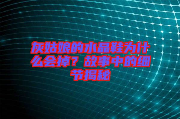 灰姑娘的水晶鞋為什么會掉？故事中的細節(jié)揭秘
