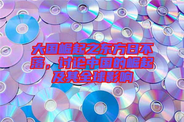 大國崛起之東方日不落，討論中國的崛起及其全球影響