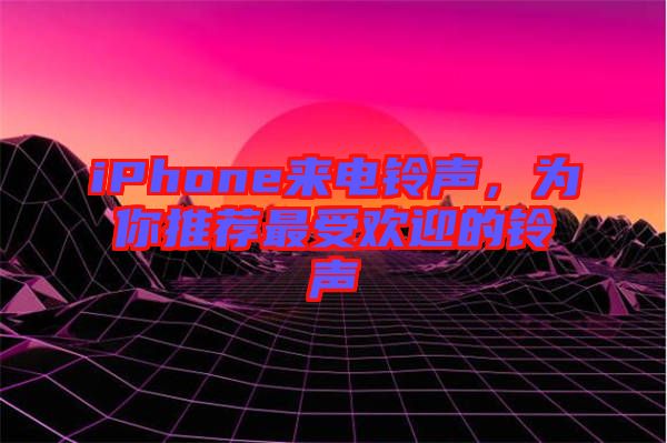 iPhone來(lái)電鈴聲，為你推薦最受歡迎的鈴聲