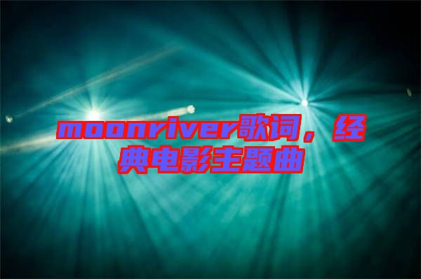 moonriver歌詞，經(jīng)典電影主題曲