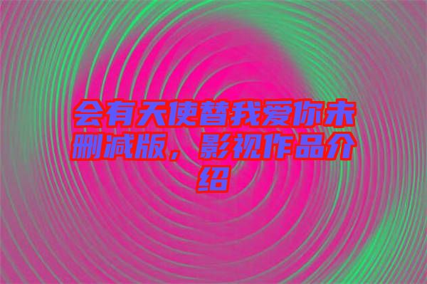 會有天使替我愛你未刪減版，影視作品介紹