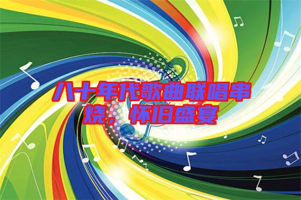 八十年代歌曲聯(lián)唱串燒，懷舊盛宴