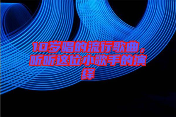 10歲唱的流行歌曲，聽(tīng)聽(tīng)這位小歌手的演繹