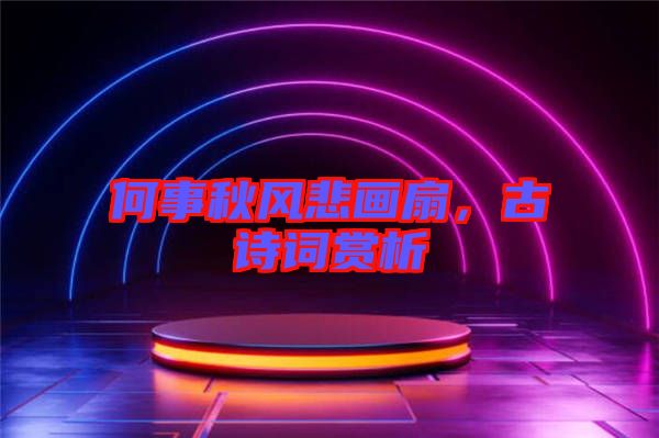 何事秋風悲畫扇，古詩詞賞析