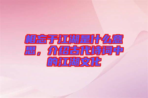 相忘于江湖是什么意思，介紹古代詩(shī)詞中的江湖文化