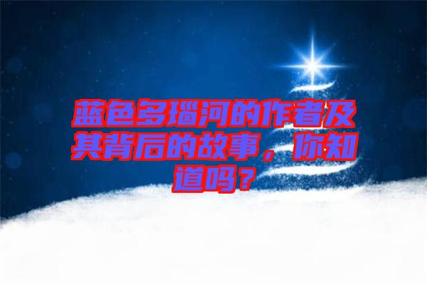 藍色多瑙河的作者及其背后的故事，你知道嗎？