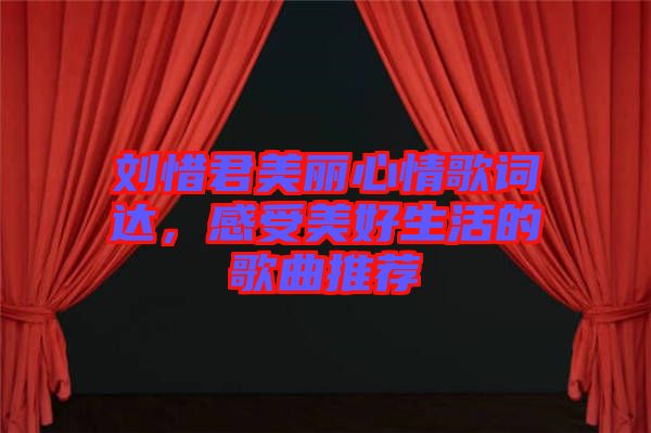 劉惜君美麗心情歌詞達(dá)，感受美好生活的歌曲推薦