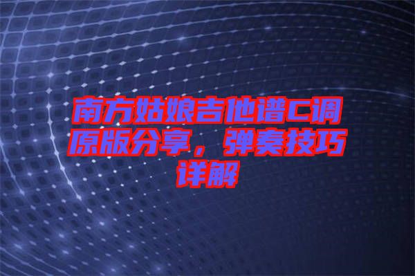 南方姑娘吉他譜C調(diào)原版分享，彈奏技巧詳解
