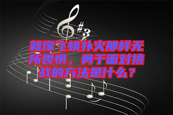就像飛蛾撲火那樣無所畏懼，勇于面對挑戰(zhàn)的方法是什么？