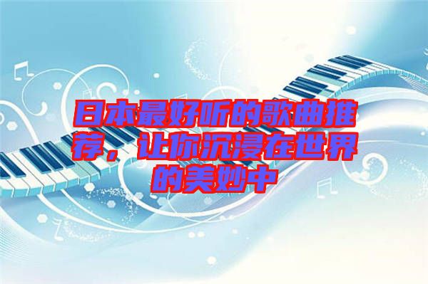 日本最好聽的歌曲推薦，讓你沉浸在世界的美妙中