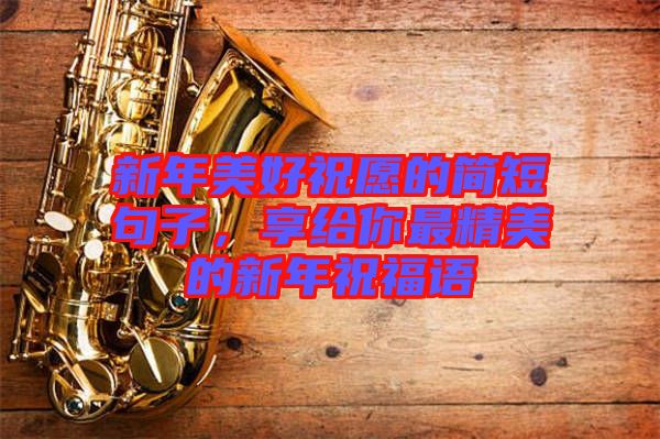 新年美好祝愿的簡短句子，享給你最精美的新年祝福語