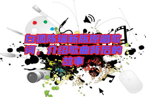 白狐陳瑞新版原唱歌詞，介紹歌曲背后的故事