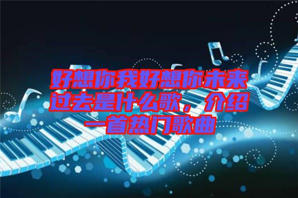 好想你我好想你未來(lái)過(guò)去是什么歌，介紹一首熱門歌曲