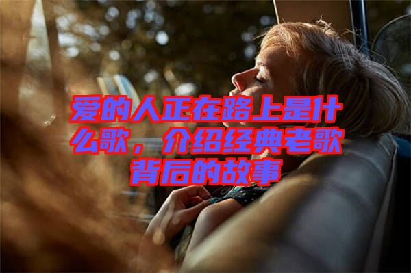 愛的人正在路上是什么歌，介紹經(jīng)典老歌背后的故事