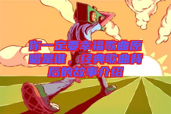 你一定要幸福歌曲原唱是誰，經(jīng)典歌曲背后的故事介紹